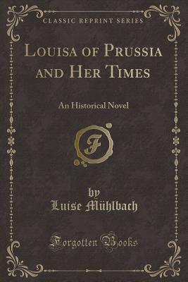 Louisa of Prussia and Her Times: An Historical Novel (Classic Reprint) - Muhlbach, Luise