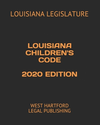 Louisiana Children's Code 2020 Edition: West Hartford Legal Publishing - Legal Publishing, West Hartford (Editor), and Legislature, Louisiana