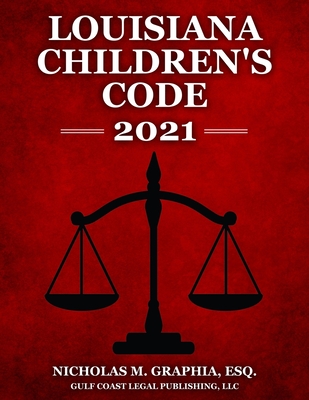 Louisiana Children's Code 2021 - Graphia, Nicholas M, and Legal Publishing LLC, Gulf Coast