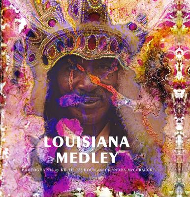 Louisiana Medley: Photographs by Keith Calhoun and Chandra McCormick - Calhoun, Keith (Photographer), and McCormick, Chandra (Photographer), and Edwards, Susan H (Text by)