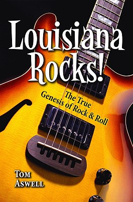 Louisiana Rocks!: The True Genesis of Rock & Roll - Aswell, Tom (Editor)