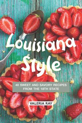 Louisiana Style: 40 Sweet and Savory Recipes from the 18th State - Ray, Valeria