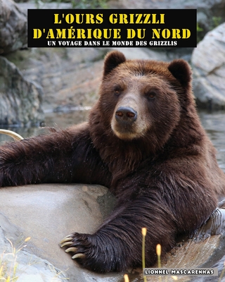 L'ours grizzli d'Am?rique du Nord: Un voyage dans le monde des grizzlis - Mascarenhas, Lionnel