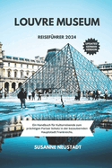 Louvre Museum Reisef?hrer 2024: Ein Handbuch f?r Kulturreisende zum pr?chtigen Pariser Schatz in der bezaubernden Hauptstadt Frankreichs