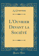 L'Ouvrier Devant La Societe (Classic Reprint)