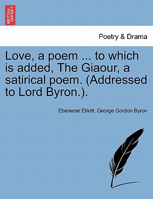 Love, a Poem ... to Which Is Added, the Giaour, a Satirical Poem. (Addressed to Lord Byron.). - Elliott, Ebenezer, and Byron, George Gordon, Lord