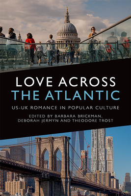 Love Across the Atlantic: Us-Uk Romance in Popular Culture - Brickman, Barbara Jane (Editor), and Jermyn, Deborah (Editor), and Trost, Theodore Louis (Editor)