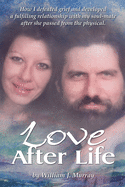Love After Life: How I defeated grief and developed a fulfilling relationship with my soul-mate after she passed from the physical.