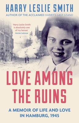 Love Among the Ruins: A memoir of life and love in Hamburg, 1945 - Leslie Smith, Harry