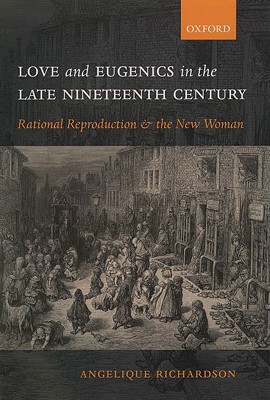 Love and Eugenics in the Late Nineteenth Century: Rational Reproduction and the New Woman - Richardson, Angelique