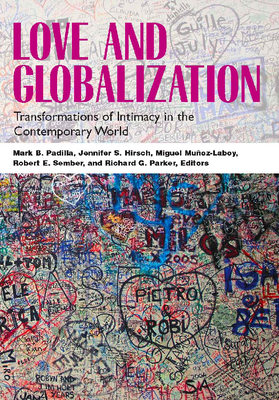 Love and Globalization: Transformations of Intimacy in the Contemporary World - Padilla, Mark B (Editor), and Hirsch, Jennifer S (Editor), and Munoz-Laboy, Miguel, Professor (Editor)