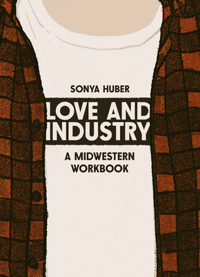 Love and Industry: A Midwestern Workbook - Huber, Sonya