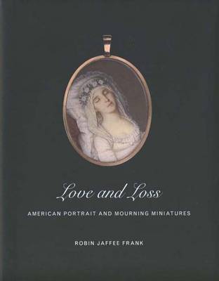 Love and Loss: American Portrait and Mourning Miniatures - Frank, Robin Jaffee, and Yale University, and Gibbes Museum of Art (Charleston S C )