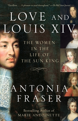 Love and Louis XIV: The Women in the Life of the Sun King - Fraser, Antonia