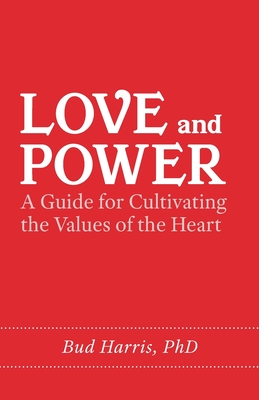 Love and Power: A Guide for Cultivating the Values of the Heart - Harris, Bud