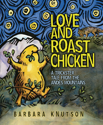 Love and Roast Chicken: A Trickster Tale from the Andes Mountains - 