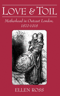 Love and Toil: Motherhood in Outcast London 1870-1918