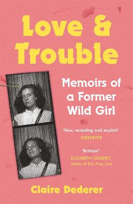 Love and Trouble: Memoirs of a Former Wild Girl - Dederer, Claire