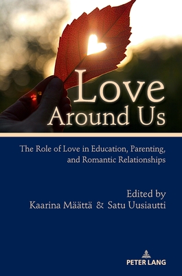 Love Around Us: The Role of Love in Education, Parenting, and Romantic Relationships - Mtt, Kaarina (Editor), and Uusiautti, Satu (Editor)