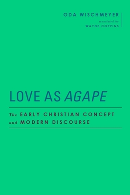 Love as Agape: The Early Christian Concept and Modern Discourse - Wischmeyer, Oda, and Coppins, Wayne (Translated by), and Gathercole, Simon (Editor)