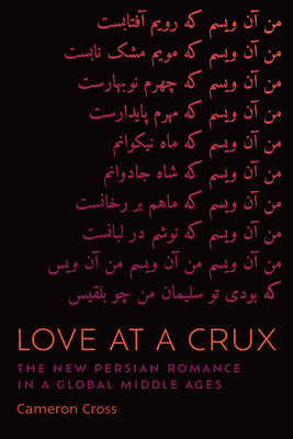 Love at a Crux: The New Persian Romance in a Global Middle Ages - Cross, Cameron