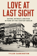 Love at Last Sight: Dating, Intimacy, and Risk in Turn-Of-The-Century Berlin