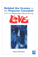 Love: Behind the Scenes: On the Pegasus Carousel with the Legendary Rock Group Love