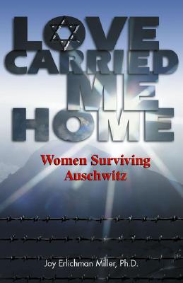 Love Carried Me Home: Women Surviving Auschwitz - Miller, Joy