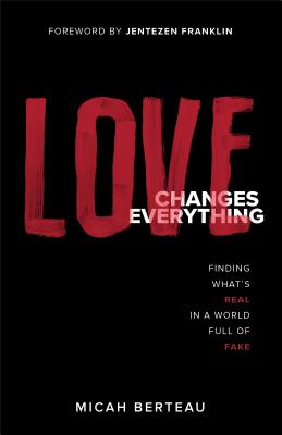 Love Changes Everything: Finding What's Real in a World Full of Fake - Berteau, Micah, and Franklin, Jentezen (Foreword by)