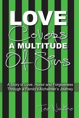 Love Covers a Multitude of Sins: A Story of Love, Honor and Forgiveness Through a Family's Alzheimer's Journey - Nadine, Tee