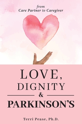 Love, Dignity, and Parkinson's: from Care Partner to Caregiver - Pease, Terri