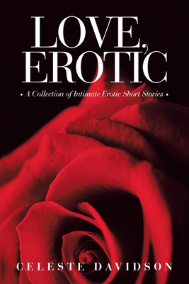 Love, Erotic: A Collection of Intimate Erotic Short Stories - Davidson, Celeste