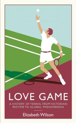 Love Game: A History of Tennis, from Victorian Pastime to Global Phenomenon - Wilson, Elizabeth