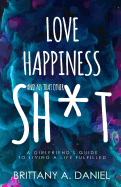 Love, Happiness, and All That Other Sh*t: A Girlfriend's Guide to Living a Life Fulfilled