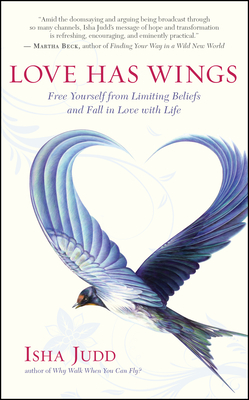 Love Has Wings: Free Yourself from Limiting Beliefs and Fall in Love with Life - Judd, Isha