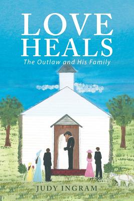 Love Heals: The Outlaw and His Family - Ingram, Judy