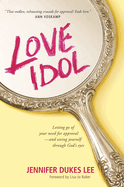 Love Idol: Letting Go of Your Need for Approval--And Seeing Yourself Through God's Eyes