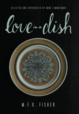 Love in a Dish... and Other Culinary Delights - Fisher, M F K, and Zimmerman, Anne (Introduction by)
