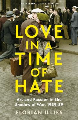 Love in a Time of Hate: Art and Passion in the Shadow of War, 1929-39 - Illies, Florian, and Pare, Simon (Translated by)