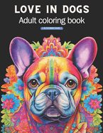 Love in dogs: Adult Coloring Book (Stress Relieving Creative Fun Drawings to Calm Down, Reduce Anxiety & Relax.)