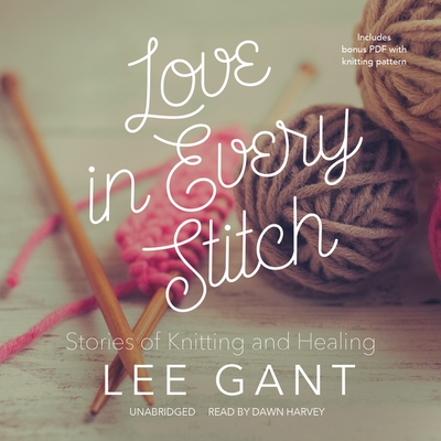 Love in Every Stitch: Stories of Knitting and Healing - Gant, Lee, and Harvey, Dawn (Read by)
