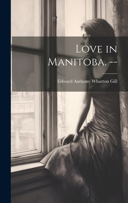 Love in Manitoba. -- - Gill, Edward Anthony Wharton