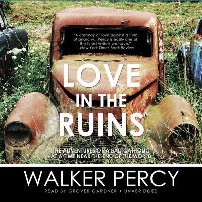 Love in the Ruins: The Adventures of a Bad Catholic at a Time Near the End of the World - Percy, Walker, and Gardner, Grover, Professor (Read by)