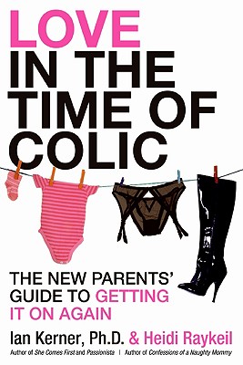 Love in the Time of Colic: The New Parents' Guide to Getting It on Again - Kerner, Ian, and Raykeil, Heidi