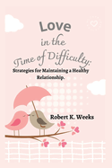 Love in the Time of Difficulty: Strategies for Maintaining a Healthy Relationship