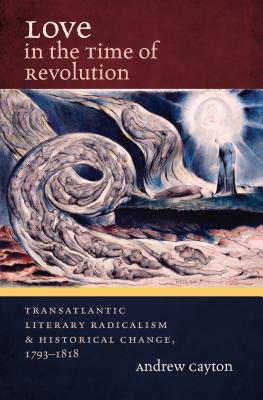 Love in the Time of Revolution: Transatlantic Literary Radicalism and Historical Change, 1793-1818 - Cayton, Andrew