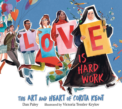 Love Is Hard Work: The Art and Heart of Corita Kent - Paley, Dan