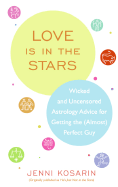 Love Is in the Stars: Wicked and Uncensored Astrology Advice for Getting the (Almost) Perfect Guy - Kosarin, Jenni