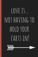 Love Is...Not Having to Hold Your Farts In!: Blank Novelty Journal with a Romantic Cover, Perfect as a Gift (& Better Than a Card) for Your Amazing Partner!