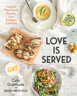 Love Is Served: Inspired Plant-Based Recipes from Southern California: A Cookbook - Ellis, Seizan Dreux, and Caf Gratitude